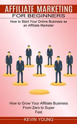Affiliate marketing pre začiatočníkov: Ako začať podnikať online ako affiliate marketér (Ako rozvíjať svoje affiliate podnikanie od nuly po super - Affiliate Marketing for Beginners: How to Start Your Online Business as an Affiliate Marketer (How to Grow Your Affiliate Business From Zero to Super