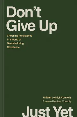 Ešte sa nevzdávajte: Nezdávajte sa: Zvoľte si vytrvalosť vo svete zdrvujúceho odporu - Don't Give Up Just Yet: Choosing Persistence in a World of Overwhelming Resistance