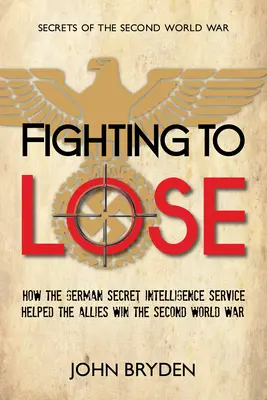 Boj o prehru: Ako nemecká tajná spravodajská služba pomohla spojencom vyhrať druhú svetovú vojnu - Fighting to Lose: How the German Secret Intelligence Service Helped the Allies Win the Second World War