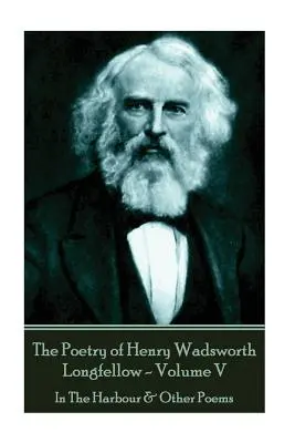 Poézia Henryho Wadswortha Longfellowa - zväzok V: V prístave a iné básne - The Poetry of Henry Wadsworth Longfellow - Volume V: In The Harbour & Other Poems