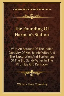 Založenie Harman's Station: Wiley a prieskum a osídlenie údolia Big Sandy Val - The Founding Of Harman's Station: With An Account Of The Indian Captivity Of Mrs. Jennie Wiley And The Exploration And Settlement Of The Big Sandy Val