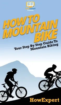 Ako jazdiť na horskom bicykli: Váš sprievodca krok za krokom pre horskú cyklistiku - How To Mountain Bike: Your Step By Step Guide To Mountain Biking