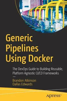 Generic Pipelines Using Docker: The Devops Guide to Building Reusable, Platform Agnostic CI/CD Frameworks (Generické potrubia využívajúce Docker: Devopsov sprievodca budovaním opakovane použiteľných, platformovo agnostických CI/CD rámcov) - Generic Pipelines Using Docker: The Devops Guide to Building Reusable, Platform Agnostic CI/CD Frameworks