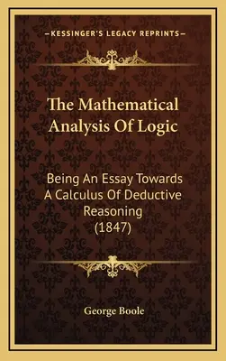 Matematická analýza logiky: Matematické myslenie: esej o matematickom výpočte deduktívneho uvažovania (1847) - The Mathematical Analysis Of Logic: Being An Essay Towards A Calculus Of Deductive Reasoning (1847)
