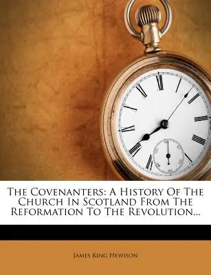 The Covenanters: Dejiny cirkvi v Škótsku od reformácie po revolúciu... - The Covenanters: A History Of The Church In Scotland From The Reformation To The Revolution...