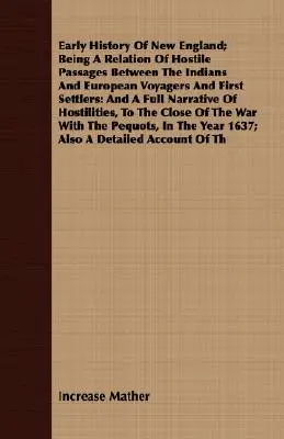 Early History Of New England; Being A Relation Of Hostile Passages Between The Indians And European Voyagers And First Settlers (Rané dejiny Nového Anglicka; opis nepriateľských prechodov medzi Indiánmi a európskymi cestovateľmi a prvými osadníkmi): A Full Narrative - Early History Of New England; Being A Relation Of Hostile Passages Between The Indians And European Voyagers And First Settlers: And A Full Narrative