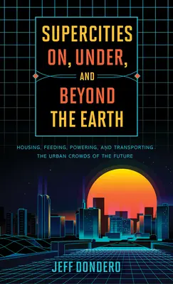 Supermestá na Zemi, pod ňou a za ňou: Bývanie, stravovanie, napájanie a doprava mestských davov budúcnosti - Supercities On, Under, and Beyond the Earth: Housing, Feeding, Powering, and Transporting the Urban Crowds of the Future