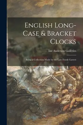 Anglické hodiny s dlhým puzdrom a konzolami: Bolo to zbierka, ktorú vytvoril zosnulý Frank Garrett - English Long-case & Bracket Clocks: Being a Collection Made by the Late Frank Garrett