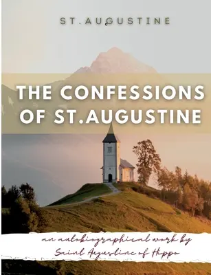 Vyznania svätého Augustína: Augustína z Hippo, ktoré sa všeobecne považuje za jeden z najdôležitejších Augustínových textov - The Confessions of St. Augustine: An autobiographical work by Saint Augustine of Hippo generally considered one of Augustine's most important texts
