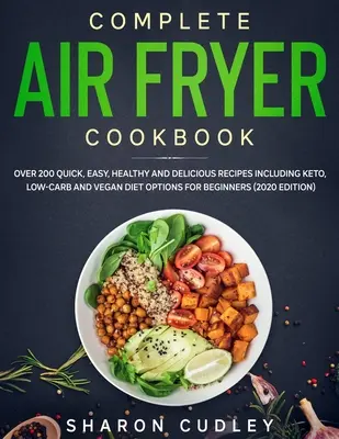Kompletná kuchárska kniha Air Fryer: (202): Viac ako 200 rýchlych, jednoduchých, zdravých a chutných receptov vrátane keto, nízkosacharidovej a vegánskej diéty pre začiatočníkov - Complete Air Fryer Cookbook: Over 200 Quick, Easy, Healthy and Delicious Recipes including Keto, Low-Carb and Vegan Diet Options for Beginners (202
