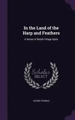 V krajine harfy a peria: Séria waleských dedinských idyl - In the Land of the Harp and Feathers: A Series of Welsh Village Idylls