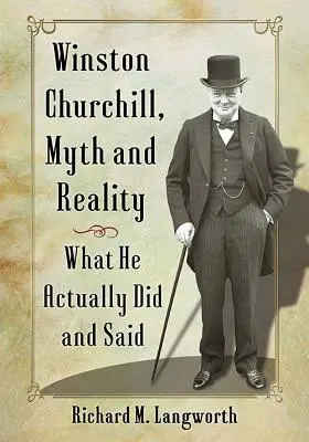 Winston Churchill, mýtus a skutočnosť: Čo skutočne robil a hovoril - Winston Churchill, Myth and Reality: What He Actually Did and Said