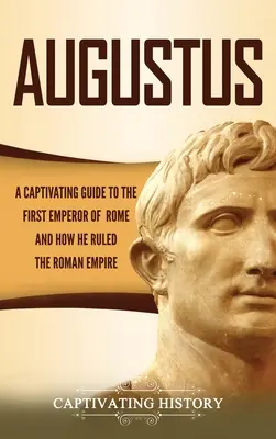 Augustus: Pútavý sprievodca prvým rímskym cisárom a tým, ako vládol Rímskej ríši - Augustus: A Captivating Guide to the First Emperor of Rome and How He Ruled the Roman Empire