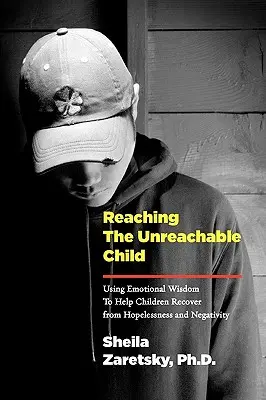 Oslovenie nedosiahnuteľného dieťaťa: Pomocou emocionálnej múdrosti pomáhať deťom dostať sa z beznádeje a negativizmu. - Reaching the Unreachable Child: Using Emotional Wisdom To Help Children Recover from Hopelessness and Negativity