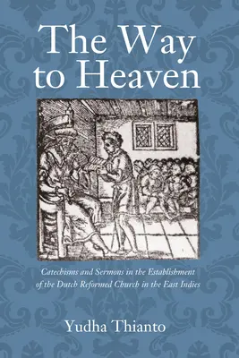 Cesta do neba: Katechizmy a kázne pri zakladaní holandskej reformovanej cirkvi vo Východnej Indii - The Way to Heaven: Catechisms and Sermons in the Establishment of the Dutch Reformed Church in the East Indies