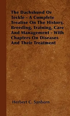 The Dachshund Or Teckle - A Complete Treatise On The History, Breeding, Training, Care And Management - With Chapters On Diseases And Their Treatment (Jazvečík alebo teckle - Kompletné pojednanie o histórii, chove, výcviku, starostlivosti a manažmente) - The Dachshund Or Teckle - A Complete Treatise On The History, Breeding, Training, Care And Management - With Chapters On Diseases And Their Treatment