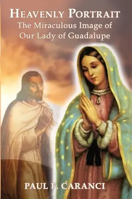 Nebeský portrét: Zázračný obraz Panny Márie z Guadalupe - Heavenly Portrait: The Miraculous Image of Our Lady of Guadalupe