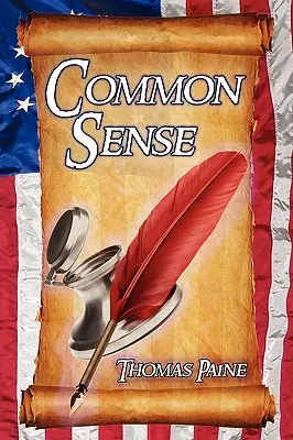 Zdravý rozum: Thomas Paine: Historické eseje obhajujúce nezávislosť v americkej revolúcii a presadzujúce ľudské práva a rovnosť - Common Sense: Thomas Paine's Historical Essays Advocating Independence in the American Revolution and Asserting Human Rights and Equ