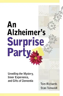 Alzheimerova párty s prekvapením: Odhalenie tajomstva, vnútorných skúseností a darov demencie - An Alzheimer's Surprise Party: Unveiling the Mystery, Inner Experience, and Gifts of Dementia