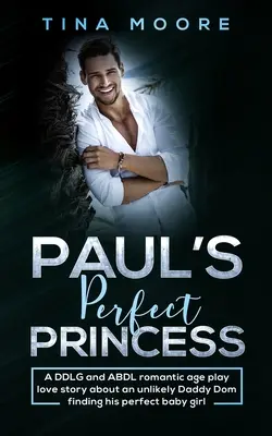 Paulova dokonalá princezná: DDLG a ABDL romantický milostný príbeh o nepravdepodobnom oteckovi Domovi, ktorý nájde svoje dokonalé dievčatko - Paul's Perfect Princess: A DDLG and ABDL romantic age play love story about an unlikely Daddy Dom finding his perfect baby girl