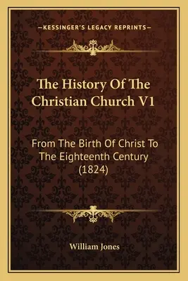 Dejiny kresťanskej cirkvi V1: Od narodenia Krista do osemnásteho storočia (1824) - The History Of The Christian Church V1: From The Birth Of Christ To The Eighteenth Century (1824)