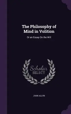 Filozofia mysle vo vôľovej rovine: Alebo esej o vôli - The Philosophy of Mind in Volition: Or an Essay On the Will