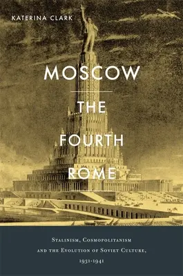 Moskva, štvrtý Rím: Stalinizmus, kozmopolitizmus a vývoj sovietskej kultúry v rokoch 1931 - 1941 - Moscow, the Fourth Rome: Stalinism, Cosmopolitanism, and the Evolution of Soviet Culture, 1931-1941