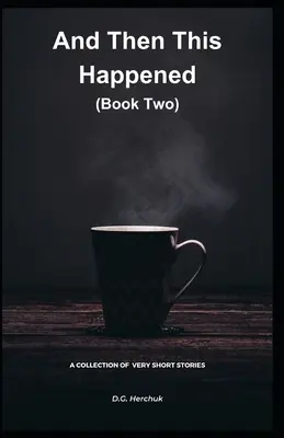 A potom sa to stalo (kniha druhá): Zbierka beletrie - veľmi krátke príbehy - And Then This Happened (Book Two): A Collection Of Fiction - Very Short Stories