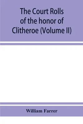 Súdne zoznamy cti Clitheroe v grófstve Lancaster (II. diel) - The court rolls of the honor of Clitheroe in the county of Lancaster (Volume II)