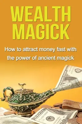Magia bohatstva: Ako rýchlo prilákať peniaze pomocou sily starodávnej mágie - Wealth Magick: How to attract money fast with the power of ancient magick