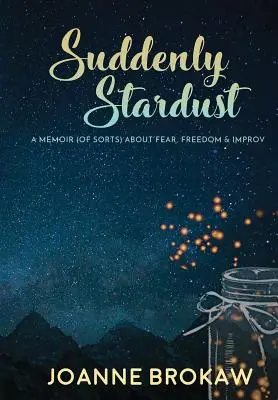Náhle hviezdny prach: Spomienky (svojho druhu) o strachu, slobode a improvizácii - Suddenly Stardust: A Memoir (of Sorts) About Fear, Freedom & Improv