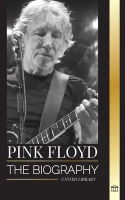 Pink Floyd: Životopis najväčšej skupiny v histórii rock n' rollu, ich hudba, umenie a stena - Pink Floyd: The Biography of the Greatest Band in Rock N' Roll History, their Music, Art and Wall