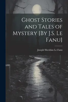 Strašidelné príbehy a príbehy plné tajomstva [J. S. Le Fanu] - Ghost Stories and Tales of Mystery [By J.S. Le Fanu]