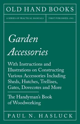 Záhradné príslušenstvo: S návodmi a ilustráciami na stavbu rôznych doplnkov vrátane prístreškov, chatiek, mreží, brán, záhradných domčekov - Garden Accessories: With Instructions and Illustrations on Constructing Various Accessories Including Sheds, Hutches, Trellises, Gates, Do