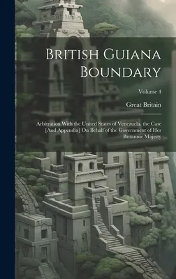 Hranica Britskej Guyany: arbitráž so Spojenými štátmi venezuelskými. prípad [a dodatok] v mene vlády Jej Veličenstva - British Guiana Boundary: Arbitration With the United States of Venezuela. the Case [And Appendix] On Behalf of the Government of Her Britannic