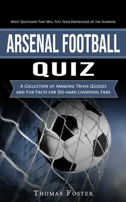 Futbalový kvíz o Arsenale: (Zbierka úžasných kvízov a zábavných faktov pre futbalistov) - Arsenal Football Quiz: Most Questions That Will Test Your Knowledge of the Gunners (A Collection of Amazing Trivia Quizzes and Fun Facts for