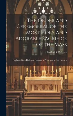 Poriadok a obrady Najsvätejšej a Najláskavejšej obety svätej omše: Vysvetlené v dialógu medzi kňazom a katechumenom - The Order and Ceremonial of the Most Holy and Adorable Sacrifice of the Mass: Explained in a Dialogue Between a Priest and a Catechumen