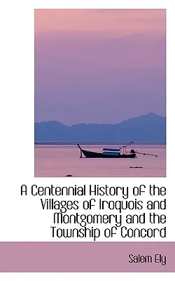 Storočná história obcí Iroquois a Montgomery a mestečka Concord - A Centennial History of the Villages of Iroquois and Montgomery and the Township of Concord