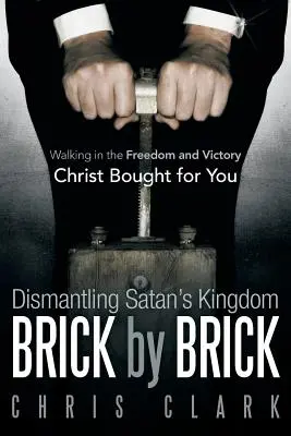 Demontáž Satanovho kráľovstva tehlu po tehle: Kráčanie v slobode a víťazstve, ktoré pre teba kúpil Kristus - Dismantling Satan's Kingdom Brick by Brick: Walking in the Freedom and Victory Christ Bought for You