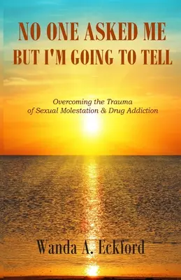 Nikto sa ma nepýtal, ale ja to poviem: Prekonanie traumy zo sexuálneho obťažovania a drogovej závislosti - No One Asked Me, But I'm Going to Tell: Overcoming the Trauma of Sexual Molestation & Drug Addiction