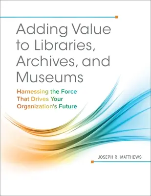 Pridávanie hodnoty knižniciam, archívom a múzeám: Využitie sily, ktorá poháňa budúcnosť vašej organizácie - Adding Value to Libraries, Archives, and Museums: Harnessing the Force That Drives Your Organization's Future