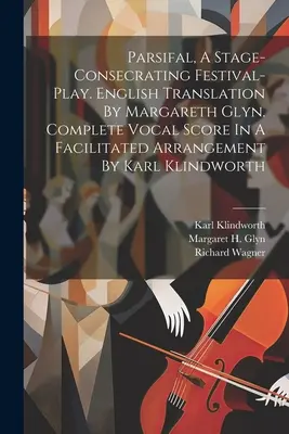 Parsifal, slávnostná hra na posvätenie javiska. Anglický preklad Margareth Glyn. Kompletná vokálna partitúra v zjednodušenej úprave Karla Klindwa - Parsifal, A Stage-consecrating Festival-play. English Translation By Margareth Glyn. Complete Vocal Score In A Facilitated Arrangement By Karl Klindwo