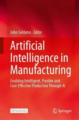 Umelá inteligencia vo výrobe: Umožnenie inteligentnej, flexibilnej a nákladovo efektívnej výroby prostredníctvom umelej inteligencie - Artificial Intelligence in Manufacturing: Enabling Intelligent, Flexible and Cost-Effective Production Through AI