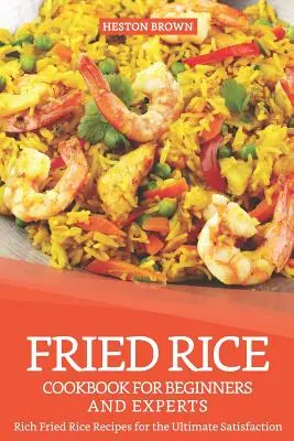 Kuchárska kniha vyprážanej ryže pre začiatočníkov a odborníkov: Bohaté recepty na vyprážanú ryžu pre maximálne uspokojenie - Fried Rice Cookbook for Beginners and Experts: Rich Fried Rice Recipes for the Ultimate Satisfaction