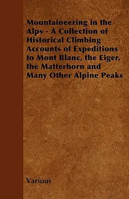 Horolezectvo v Alpách - zbierka historických záznamov o horolezeckých výpravách na Mont Blanc, Eiger, Matterhorn a mnohé ďalšie alpské vrcholy - Mountaineering in the Alps - A Collection of Historical Climbing Accounts of Expeditions to Mont Blanc, the Eiger, the Matterhorn and Many Other Alpin