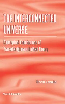 Prepojený vesmír: Konceptuálne základy transdisciplinárnej zjednotenej teórie - Interconnected Universe, The: Conceptual Foundations of Transdisciplinary Unified Theory