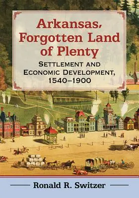 Arkansas, zabudnutá krajina hojnosti: Osídlenie a hospodársky rozvoj v rokoch 1540 - 1900 - Arkansas, Forgotten Land of Plenty: Settlement and Economic Development, 1540-1900