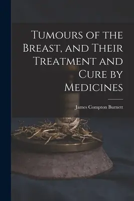 Nádory prsníka a ich liečba a vyliečenie liekmi - Tumours of the Breast, and Their Treatment and Cure by Medicines