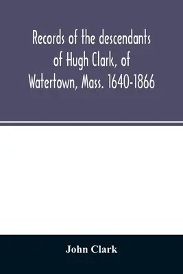 Záznamy potomkov Hugha Clarka z Watertownu, Mass. 1640-1866 - Records of the descendants of Hugh Clark, of Watertown, Mass. 1640-1866