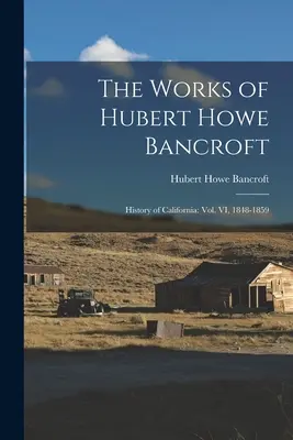 Diela Huberta Howea Bancrofta: Dejiny Kalifornie: zväzok VI, 1848-1859 - The Works of Hubert Howe Bancroft: History of California: vol. VI, 1848-1859